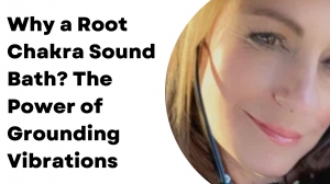 Why a Root Chakra Sound Bath? The Power of Grounding Vibrations